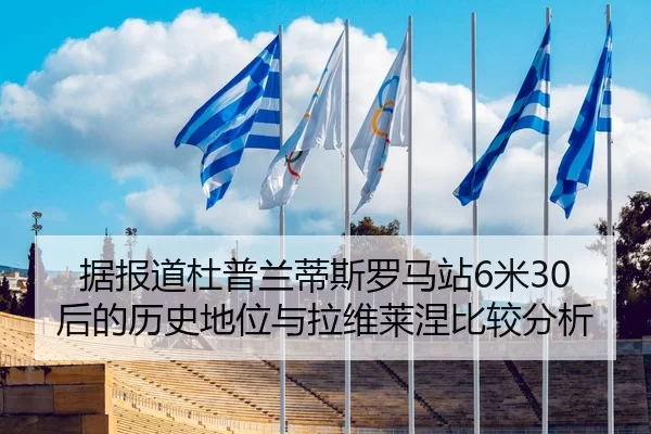 据报道杜普兰蒂斯罗马站6米30后的历史地位与拉维莱涅比较分析