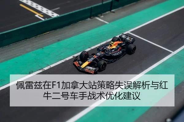 佩雷兹在F1加拿大站策略失误解析与红牛二号车手战术优化建议