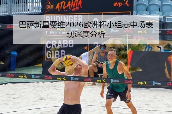 巴萨新星贾维2026欧洲杯小组赛中场表现深度分析